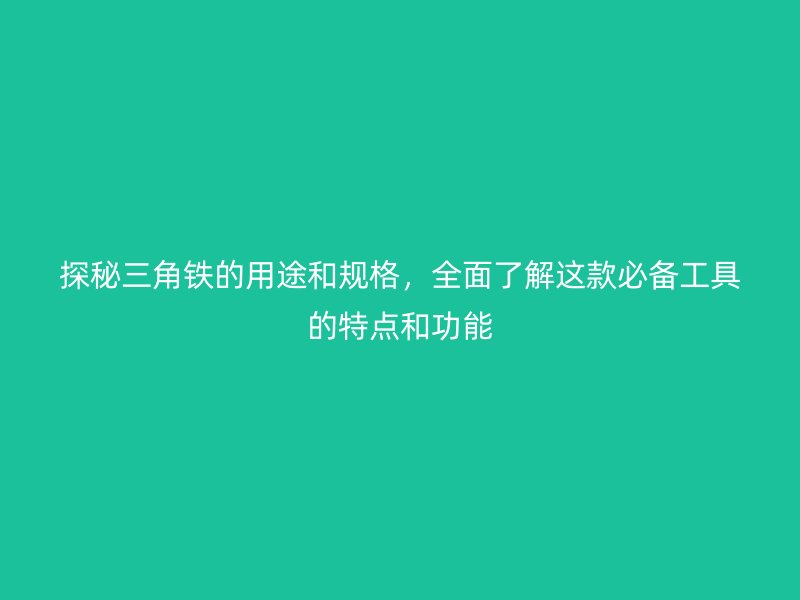 探秘三角鐵的用途和規(guī)格，全面了解這款必備工具的特點(diǎn)和功能