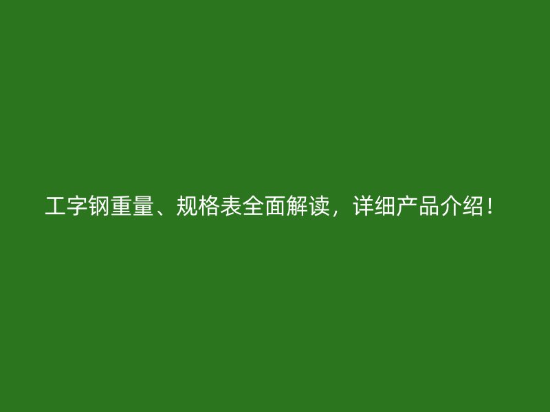 工字鋼重量、規(guī)格表全面解讀，詳細(xì)產(chǎn)品介紹！