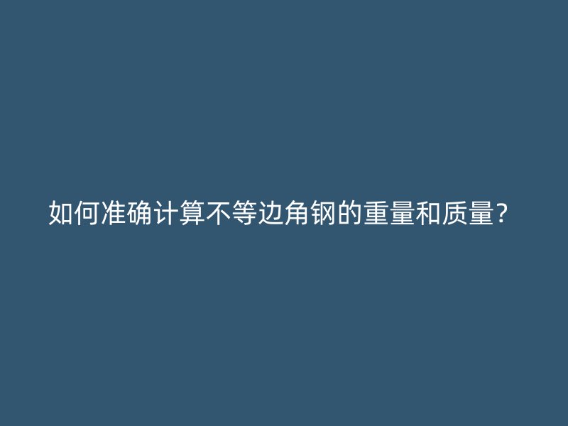如何準確計算不等邊角鋼的重量和質(zhì)量？