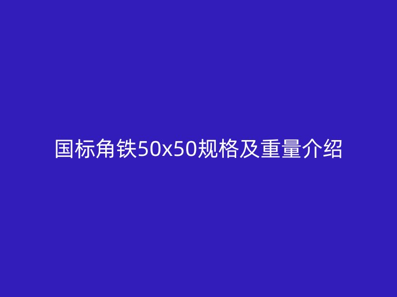 國(guó)標(biāo)角鐵50x50規(guī)格及重量介紹