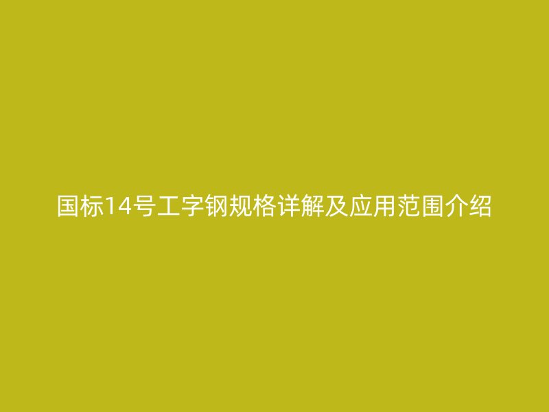 國標14號工字鋼規(guī)格詳解及應(yīng)用范圍介紹
