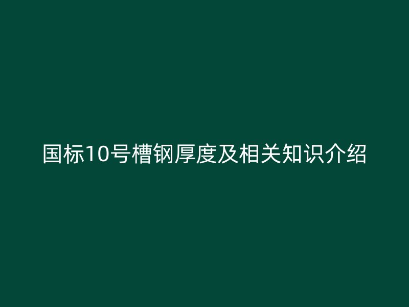 國(guó)標(biāo)10號(hào)槽鋼厚度及相關(guān)知識(shí)介紹