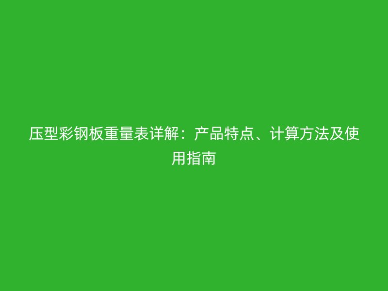 壓型彩鋼板重量表詳解：產(chǎn)品特點(diǎn)、計(jì)算方法及使用指南