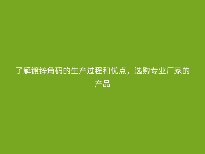 了解鍍鋅角碼的生產(chǎn)過程和優(yōu)點，選購專業(yè)廠家的產(chǎn)品