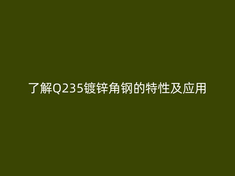 了解Q235鍍鋅角鋼的特性及應(yīng)用