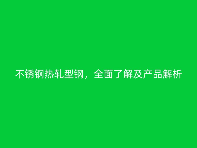 不銹鋼熱軋型鋼，全面了解及產(chǎn)品解析
