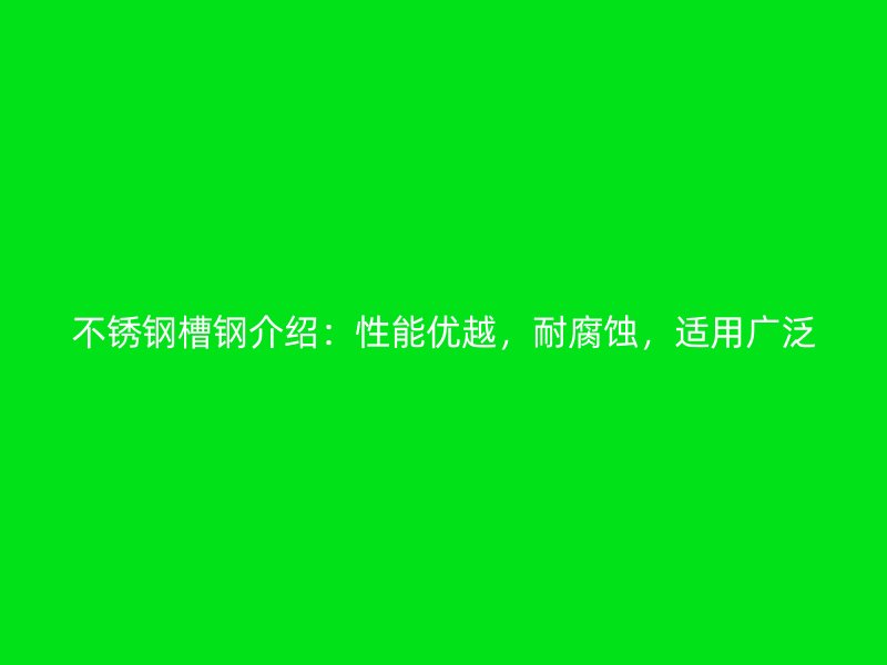 不銹鋼槽鋼介紹：性能優(yōu)越，耐腐蝕，適用廣泛