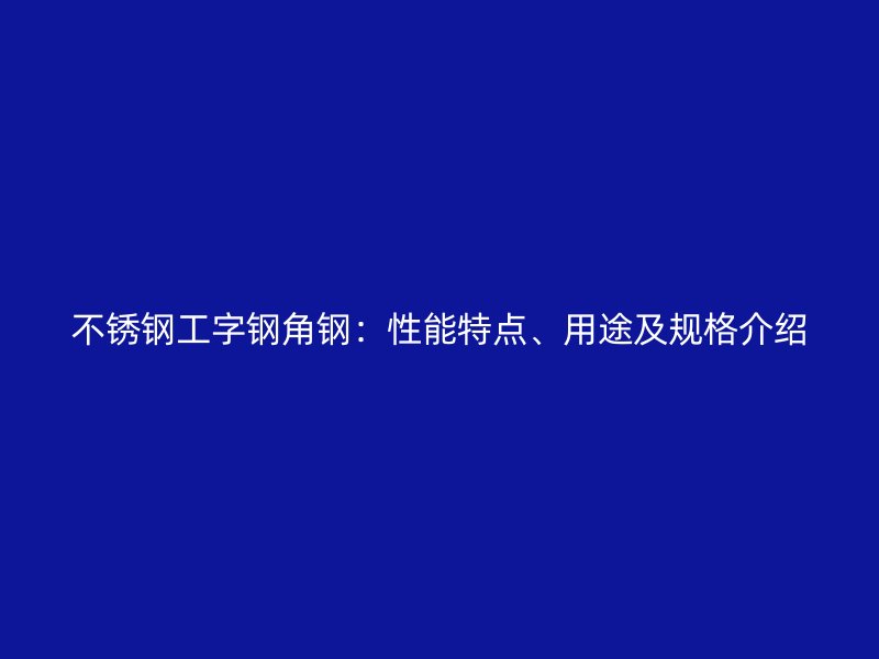 不銹鋼工字鋼角鋼：性能特點(diǎn)、用途及規(guī)格介紹