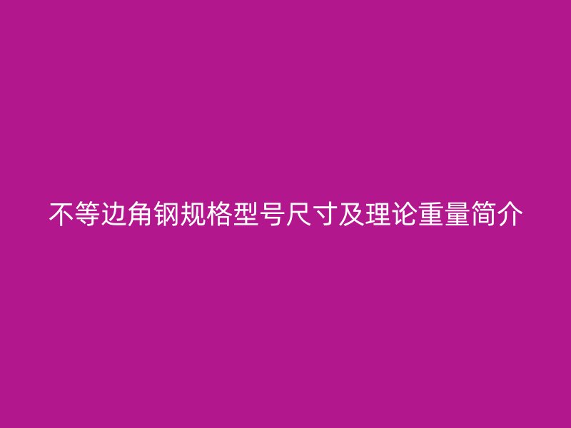 不等邊角鋼規(guī)格型號尺寸及理論重量簡介