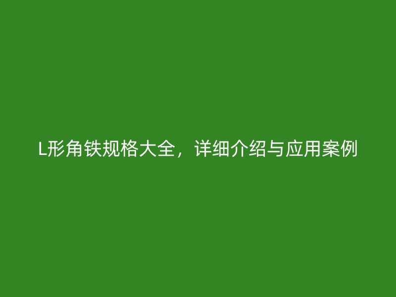 L形角鐵規(guī)格大全，詳細(xì)介紹與應(yīng)用案例