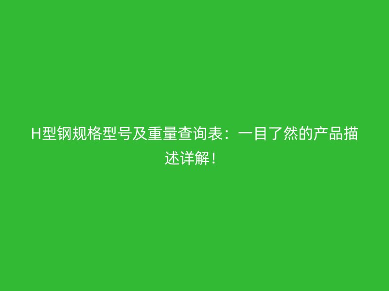 H型鋼規(guī)格型號(hào)及重量查詢(xún)表：一目了然的產(chǎn)品描述詳解！