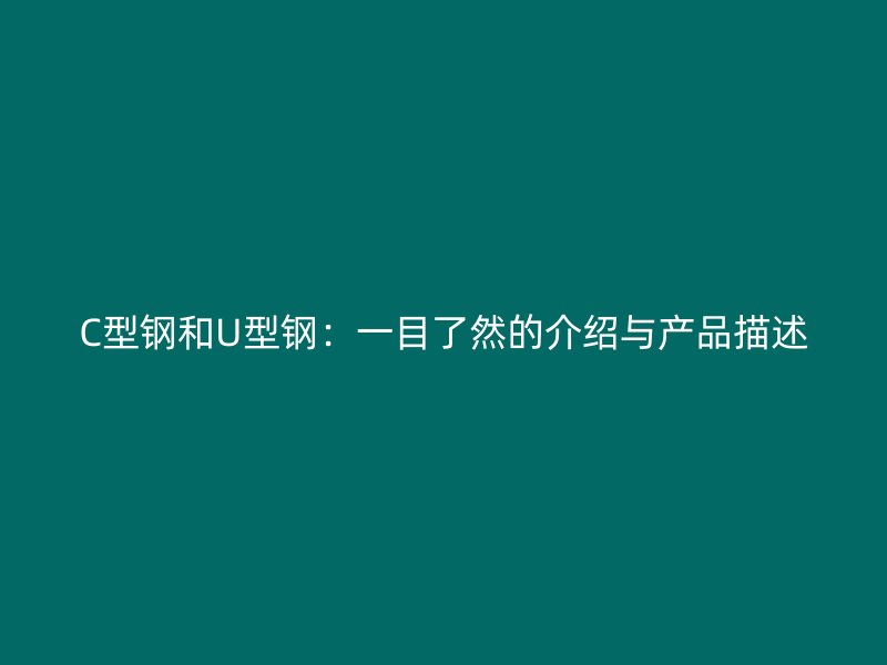 C型鋼和U型鋼：一目了然的介紹與產(chǎn)品描述
