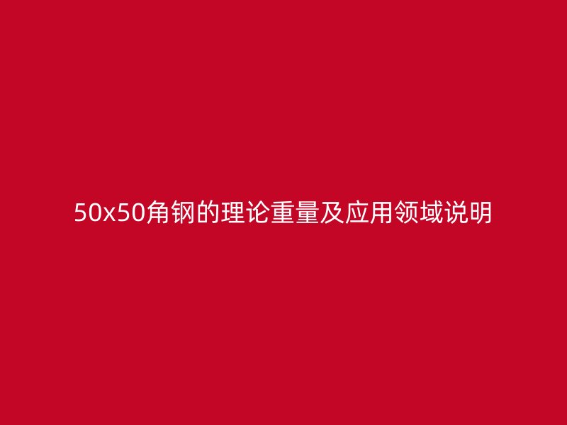50x50角鋼的理論重量及應(yīng)用領(lǐng)域說明