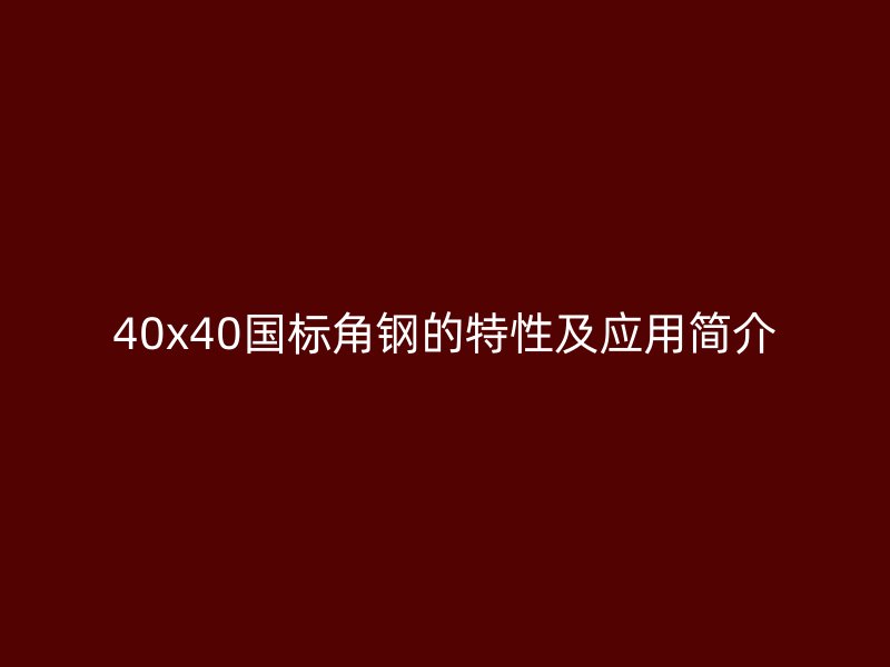 40x40國標(biāo)角鋼的特性及應(yīng)用簡介