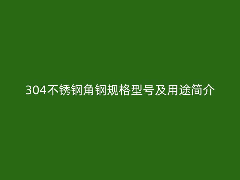304不銹鋼角鋼規(guī)格型號及用途簡介