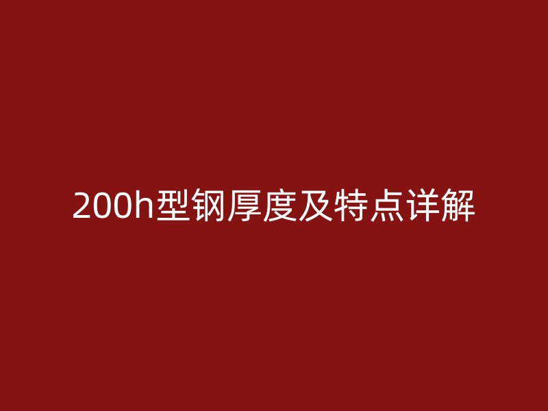 200h型鋼厚度及特點詳解