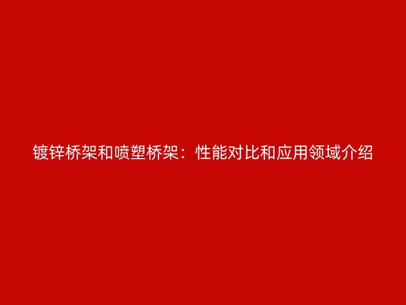 鍍鋅橋架和噴塑橋架：性能對比和應用領域介紹
