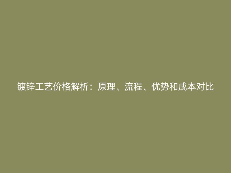 鍍鋅工藝價(jià)格解析：原理、流程、優(yōu)勢(shì)和成本對(duì)比