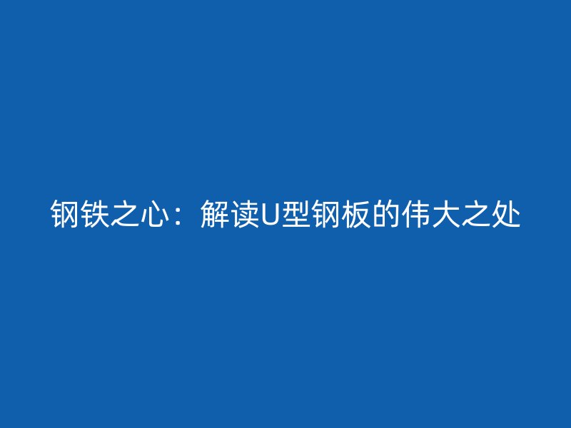 鋼鐵之心：解讀U型鋼板的偉大之處