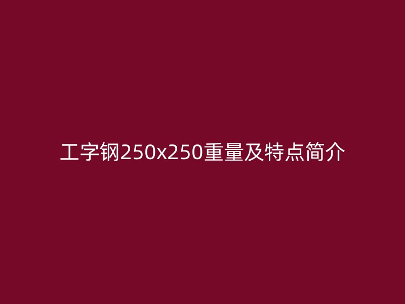工字鋼250x250重量及特點(diǎn)簡(jiǎn)介