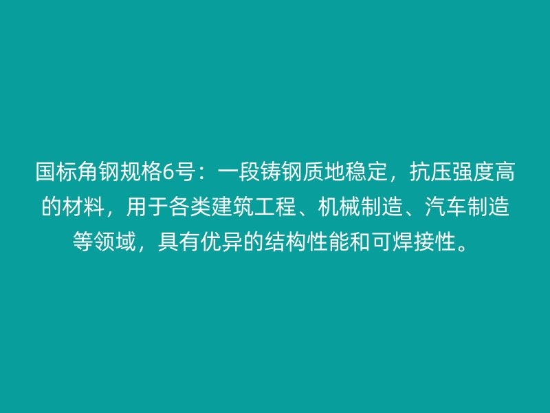 國標(biāo)角鋼規(guī)格6號(hào)：一段鑄鋼質(zhì)地穩(wěn)定，抗壓強(qiáng)度高的材料，用于各類建筑工程、機(jī)械制造、汽車制造等領(lǐng)域，具有優(yōu)異的結(jié)構(gòu)性能和可焊接性。