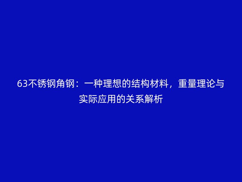63不銹鋼角鋼：一種理想的結(jié)構(gòu)材料，重量理論與實際應(yīng)用的關(guān)系解析