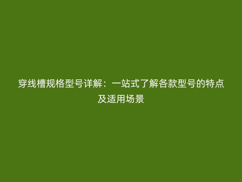 穿線槽規(guī)格型號(hào)詳解：一站式了解各款型號(hào)的特點(diǎn)及適用場(chǎng)景