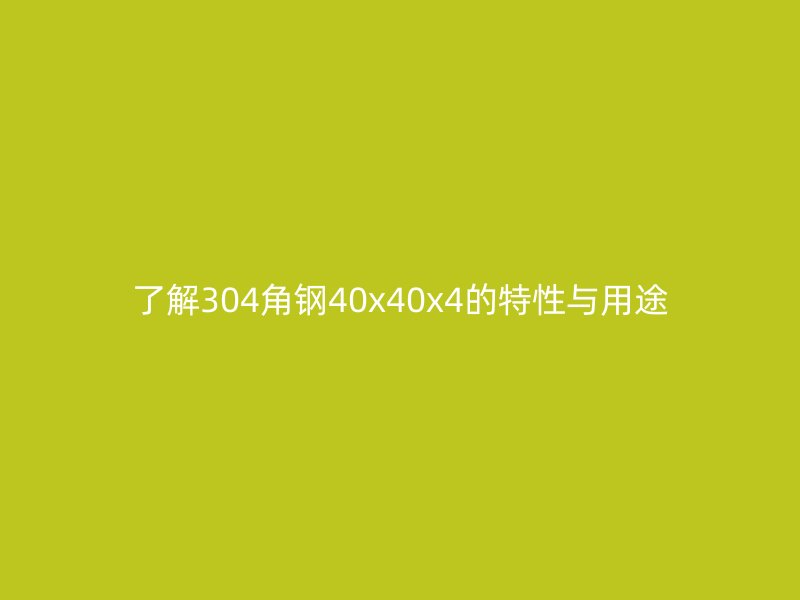 了解304角鋼40x40x4的特性與用途