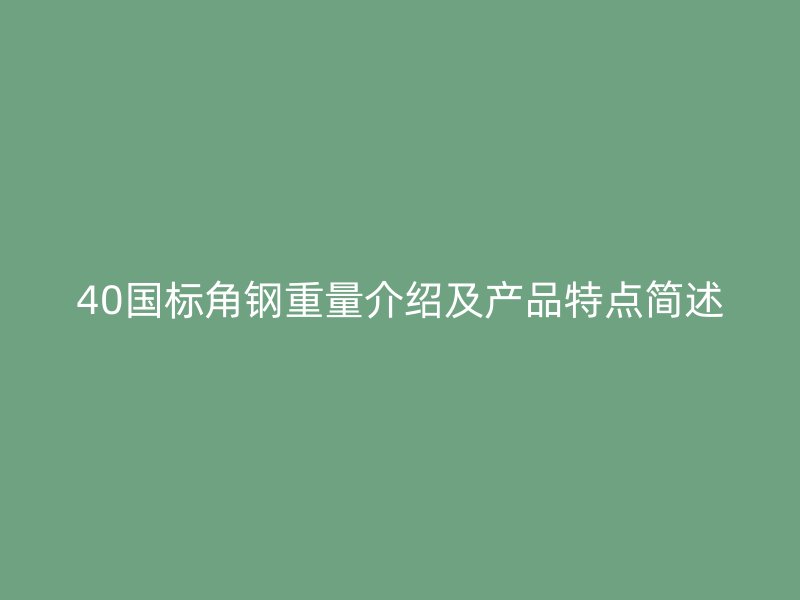 40國標(biāo)角鋼重量介紹及產(chǎn)品特點(diǎn)簡(jiǎn)述