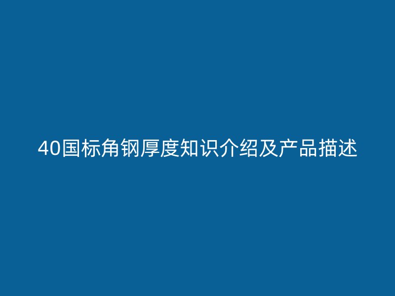 40國標(biāo)角鋼厚度知識介紹及產(chǎn)品描述