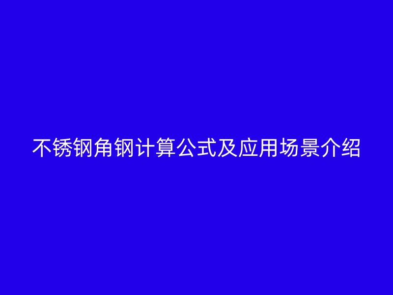 不銹鋼角鋼計算公式及應用場景介紹