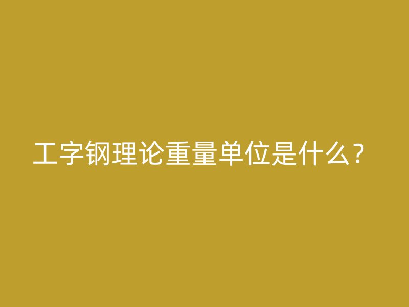工字鋼理論重量單位是什么？