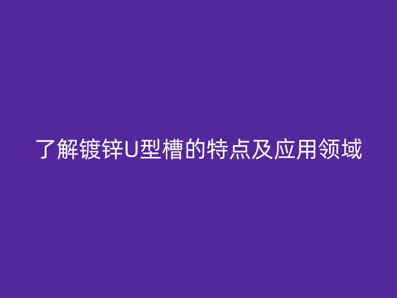 了解鍍鋅U型槽的特點及應用領(lǐng)域