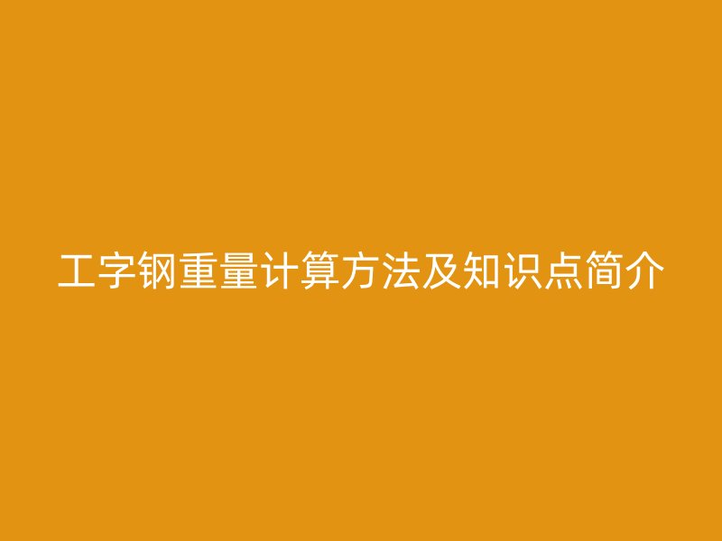 工字鋼重量計算方法及知識點簡介