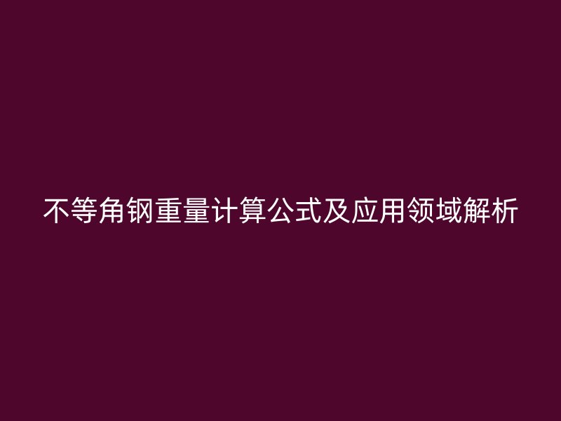 不等角鋼重量計算公式及應用領域解析