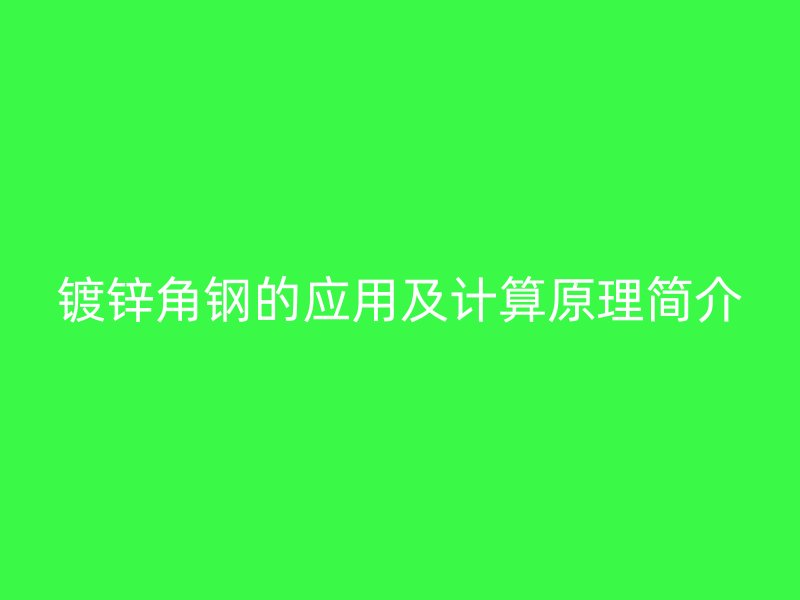 鍍鋅角鋼的應(yīng)用及計(jì)算原理簡(jiǎn)介