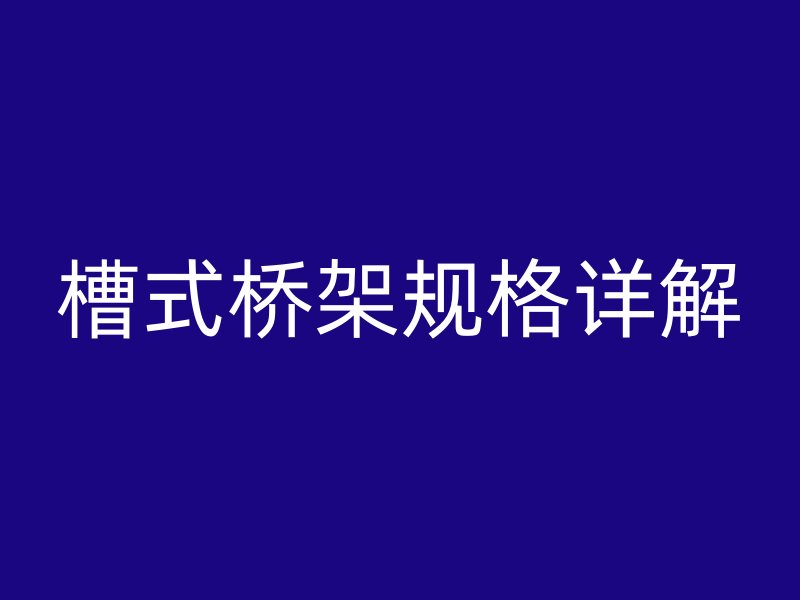 槽式橋架規(guī)格詳解