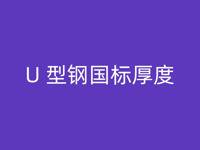 U 型鋼國標(biāo)厚度