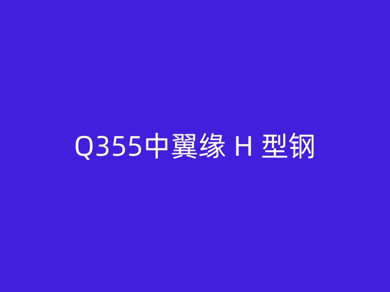 Q355中翼緣 H 型鋼