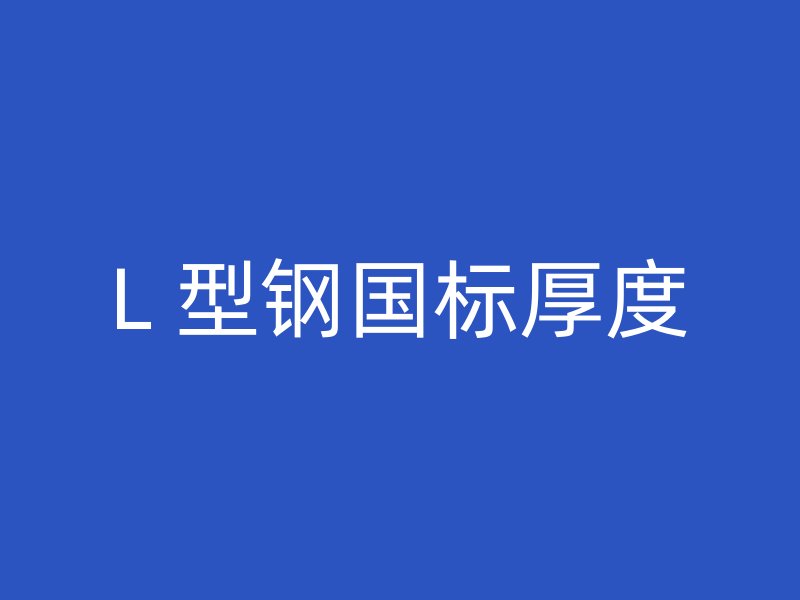L 型鋼國標(biāo)厚度