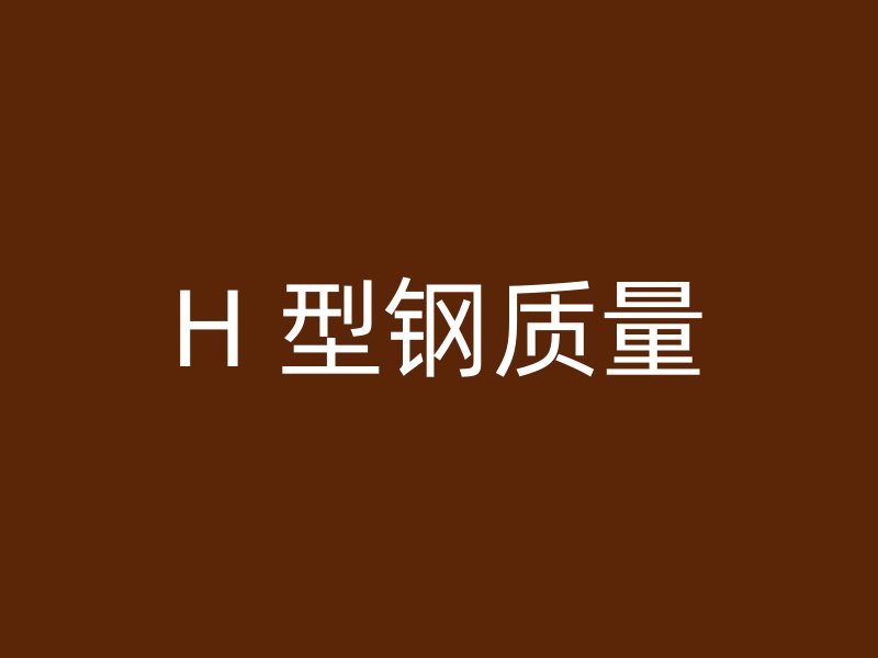 H 型鋼質(zhì)量