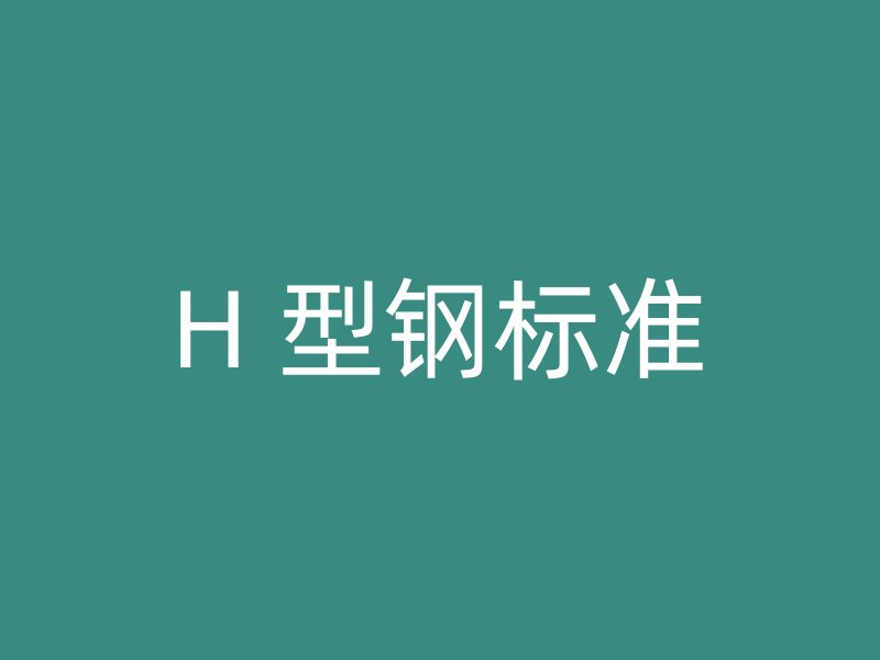 H 型鋼標(biāo)準(zhǔn)