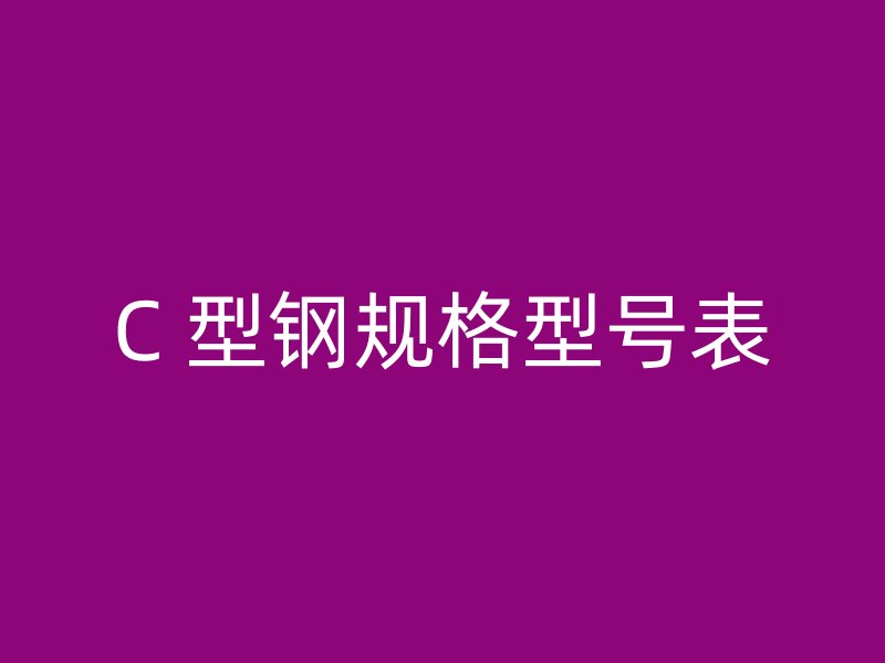 C 型鋼規(guī)格型號表