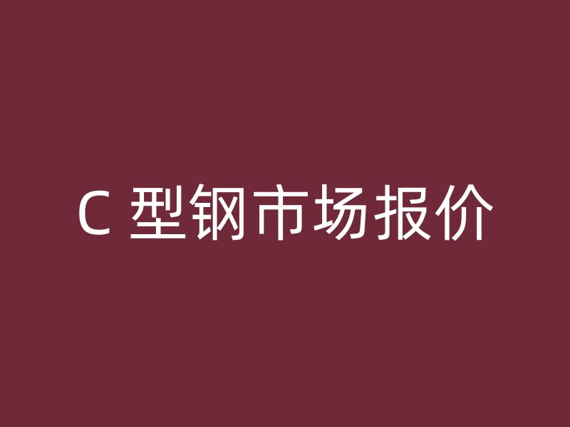 C 型鋼市場報(bào)價(jià)