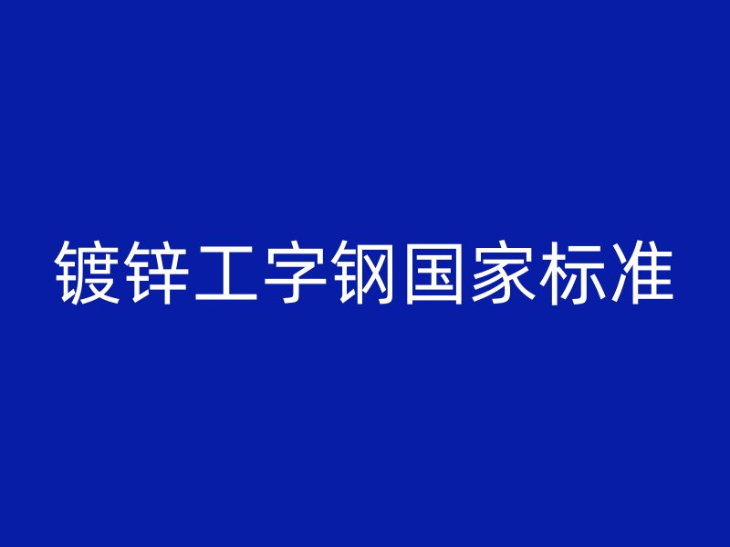 鍍鋅工字鋼國(guó)家標(biāo)準(zhǔn)