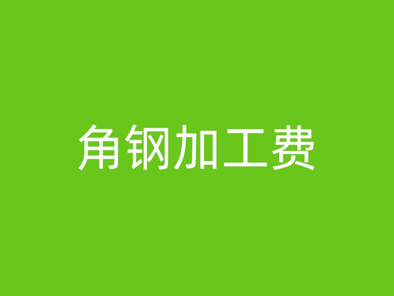 角鋼加工費(fèi)
