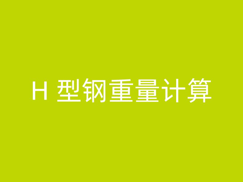 H 型鋼重量計(jì)算